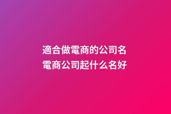 適合做電商的公司名 電商公司起什么名好-第1張-公司起名-玄機派